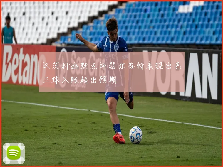 汉茨科幽默点评瑟尔洛特表现出色三球入账超出预期