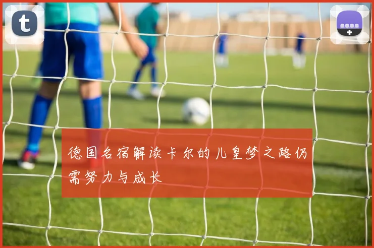 德国名宿解读卡尔的儿皇梦之路仍需努力与成长