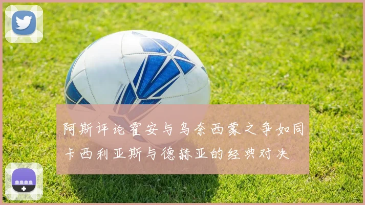 阿斯评论霍安与乌奈西蒙之争如同卡西利亚斯与德赫亚的经典对决