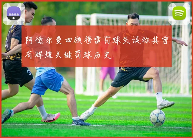 阿德尔曼回顾穆雷罚球失误称其曾有辉煌关键罚球历史