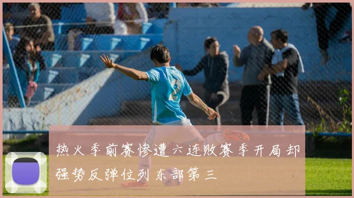 热火季前赛惨遭六连败赛季开局却强势反弹位列东部第三