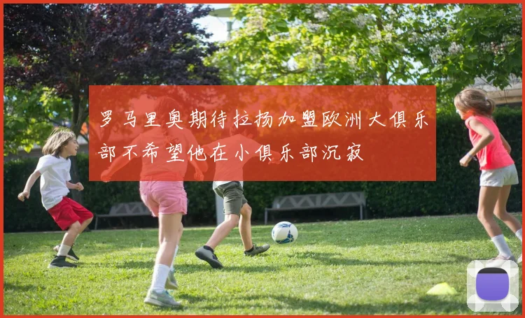 罗马里奥期待拉扬加盟欧洲大俱乐部不希望他在小俱乐部沉寂
