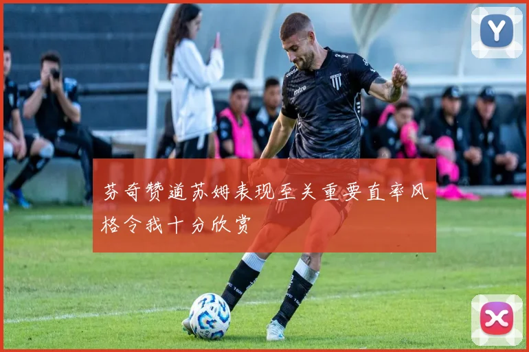芬奇赞道苏姆表现至关重要直率风格令我十分欣赏